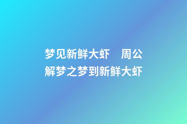 梦见新鲜大虾　周公解梦之梦到新鲜大虾